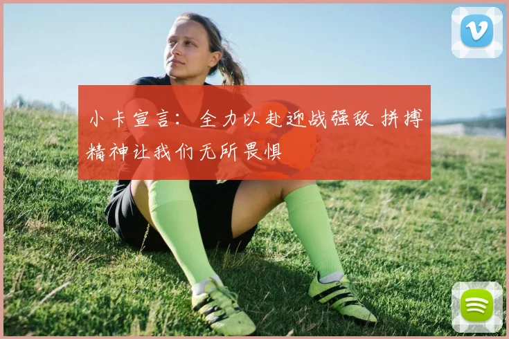 小卡宣言：全力以赴迎战强敌 拼搏精神让我们无所畏惧