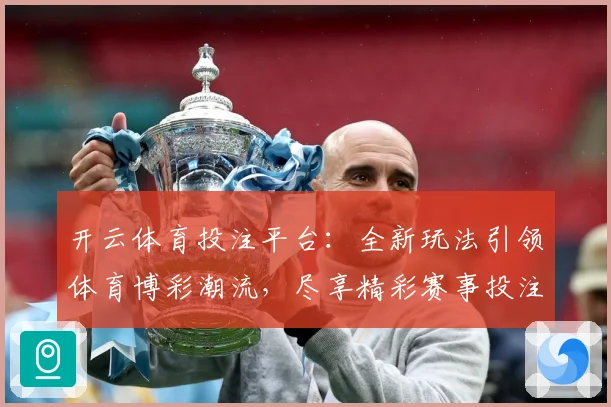 开云体育投注平台：全新玩法引领体育博彩潮流，尽享精彩赛事投注体验