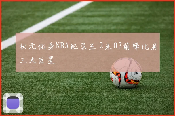 状元化身NBA纪录王 2米03前锋比肩三大巨星