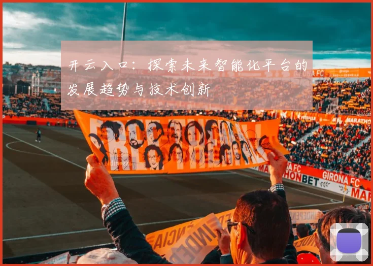开云入口：探索未来智能化平台的发展趋势与技术创新