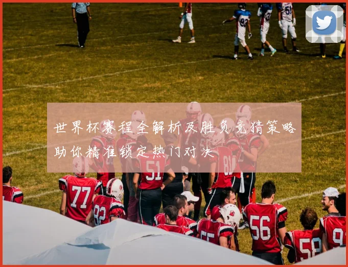 世界杯赛程全解析及胜负竞猜策略助你精准锁定热门对决