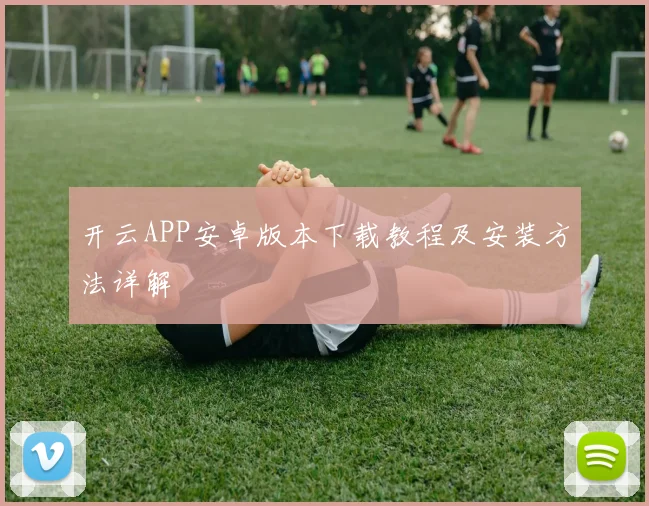 开云APP安卓版本下载教程及安装方法详解