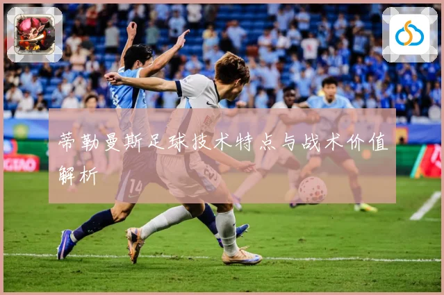 蒂勒曼斯足球技术特点与战术价值解析