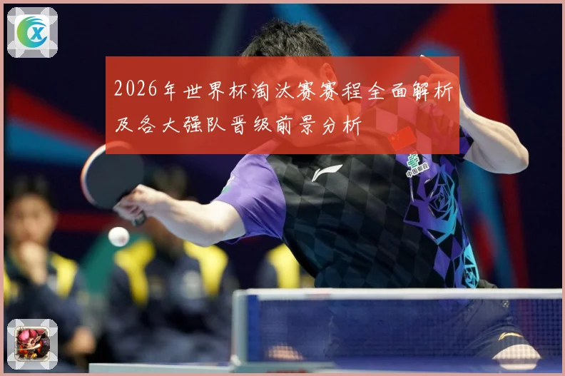 2026年世界杯淘汰赛赛程全面解析及各大强队晋级前景分析