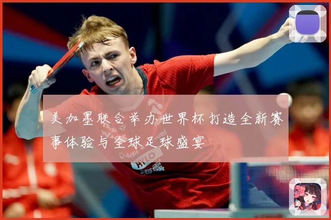 美加墨联合举办世界杯打造全新赛事体验与全球足球盛宴