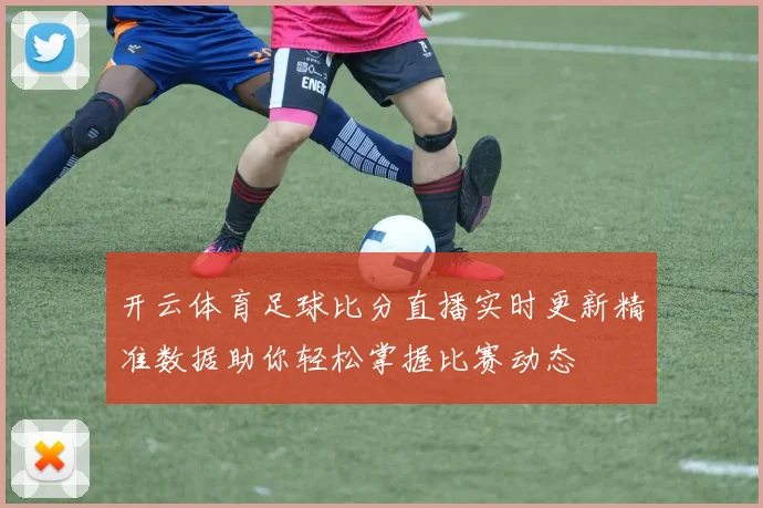 开云体育足球比分直播实时更新精准数据助你轻松掌握比赛动态