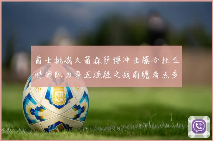 爵士挑战火箭森萨博冲击爆冷杜兰特率队力争五连胜之战前瞻看点多