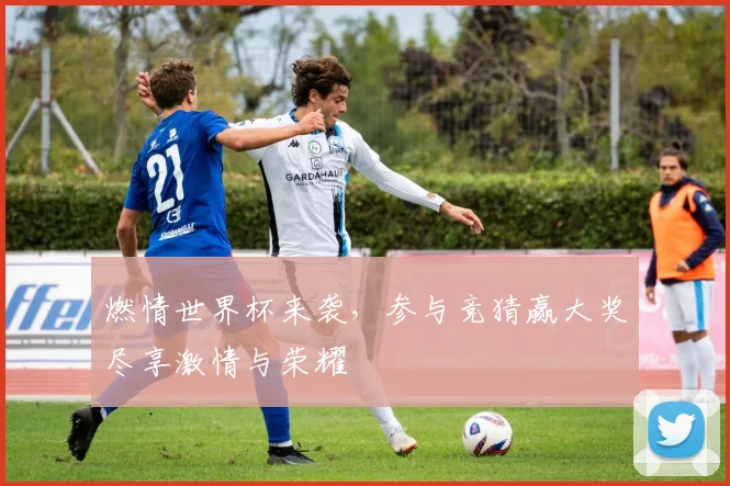 燃情世界杯来袭，参与竞猜赢大奖尽享激情与荣耀