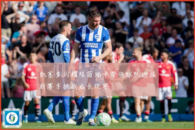 凯塞多闪耀绿茵场中带领球队迎接新赛季挑战成长观察