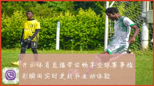 开云体育直播带你畅享全球赛事精彩瞬间实时更新和互动体验