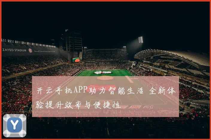 开云手机APP助力智能生活 全新体验提升效率与便捷性