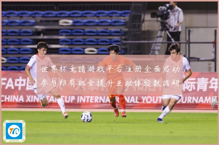 世界杯竞猜游戏平台注册全面启动参与即有机会提升互动体验数据研判