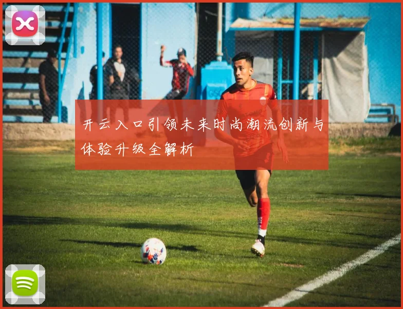 开云入口引领未来时尚潮流创新与体验升级全解析