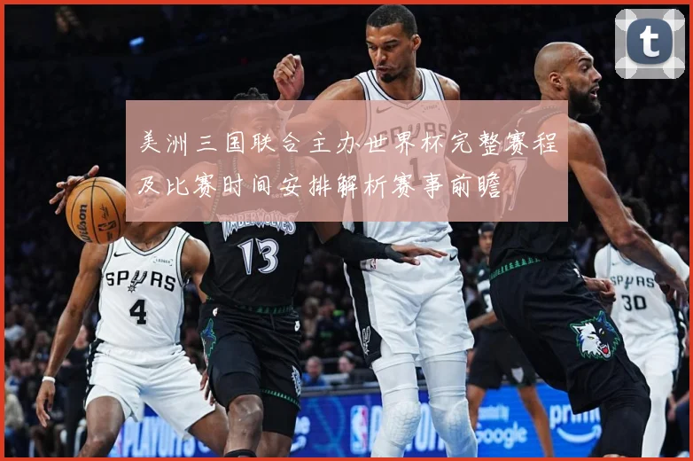 美洲三国联合主办世界杯完整赛程及比赛时间安排解析赛事前瞻
