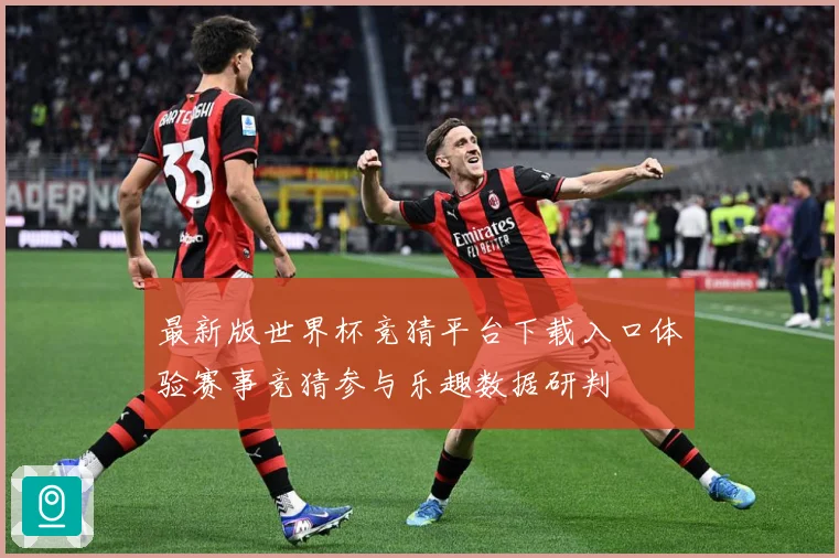 最新版世界杯竞猜平台下载入口体验赛事竞猜参与乐趣数据研判