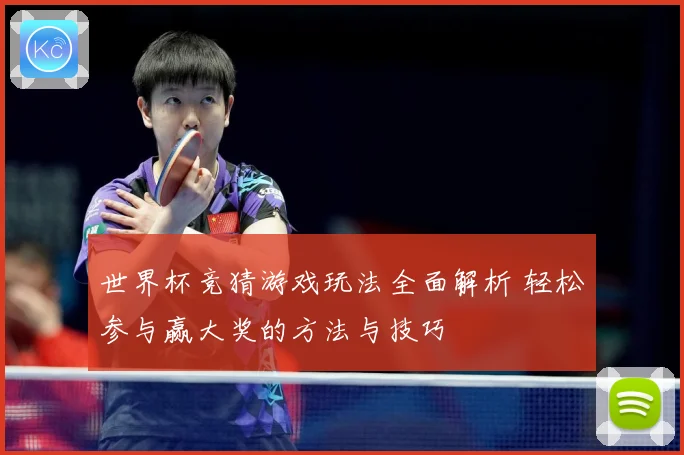 世界杯竞猜游戏玩法全面解析 轻松参与赢大奖的方法与技巧