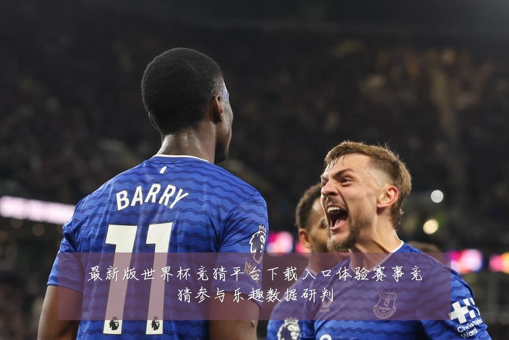 最新版世界杯竞猜平台下载入口体验赛事竞猜参与乐趣数据研判