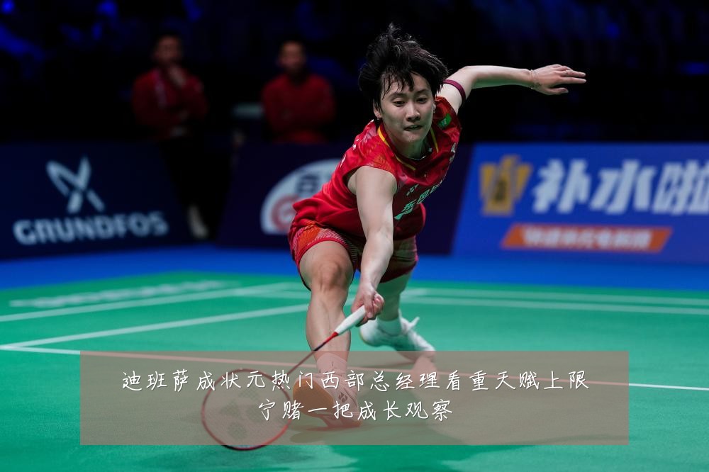 迪班萨成状元热门西部总经理看重天赋上限宁赌一把成长观察