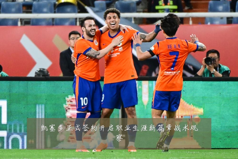 凯塞多正式签约开启职业生涯新篇章战术观察