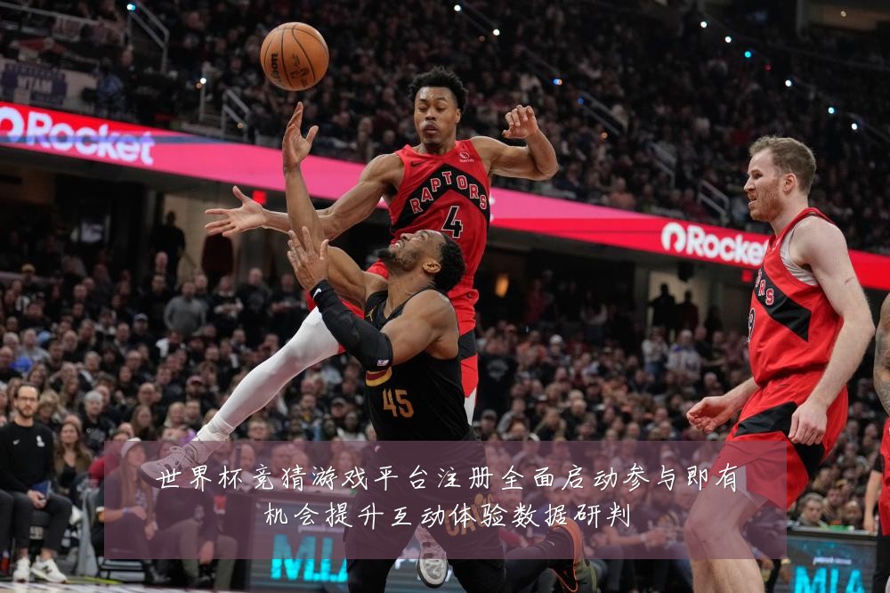 世界杯竞猜游戏平台注册全面启动参与即有机会提升互动体验数据研判