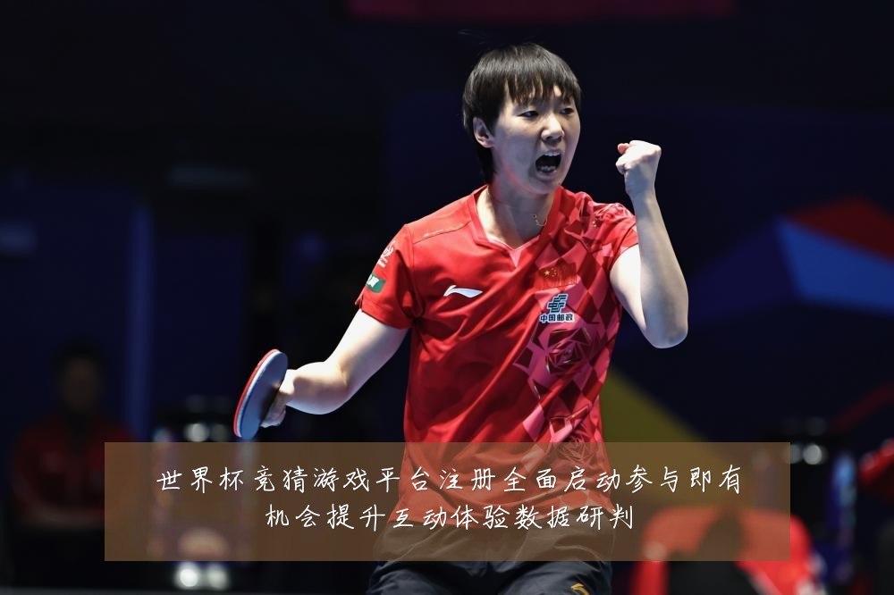 世界杯竞猜游戏平台注册全面启动参与即有机会提升互动体验数据研判
