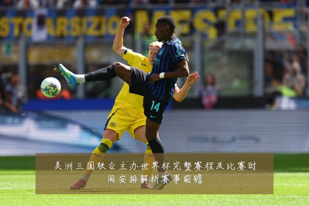 美洲三国联合主办世界杯完整赛程及比赛时间安排解析赛事前瞻