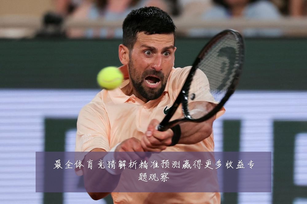 最全体育竞猜解析精准预测赢得更多收益专题观察
