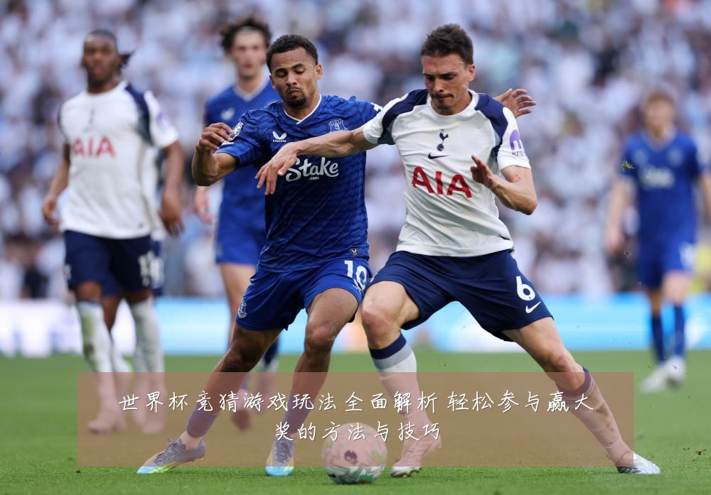 世界杯竞猜游戏玩法全面解析 轻松参与赢大奖的方法与技巧